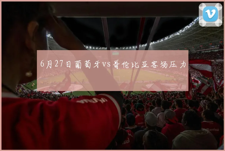 6月27日葡萄牙vs哥伦比亚客场压力
