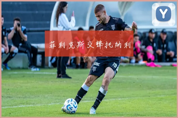 菲利克斯交锋托纳利