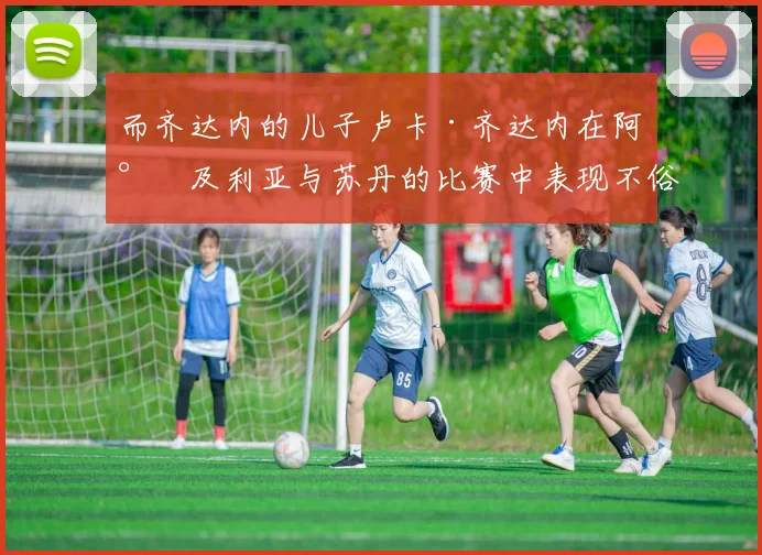 而齐达内的儿子卢卡·齐达内在阿尔及利亚与苏丹的比赛中表现不俗