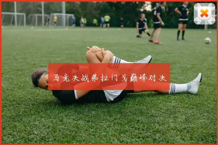马竞决战弗拉门戈巅峰对决