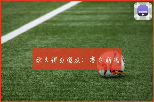 欧文得分爆发：赛季新高