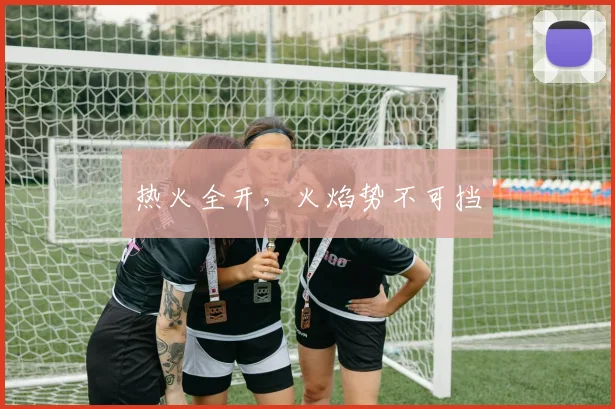 热火全开，火焰势不可挡