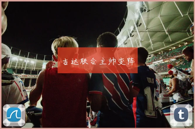 吉达联合主帅变阵