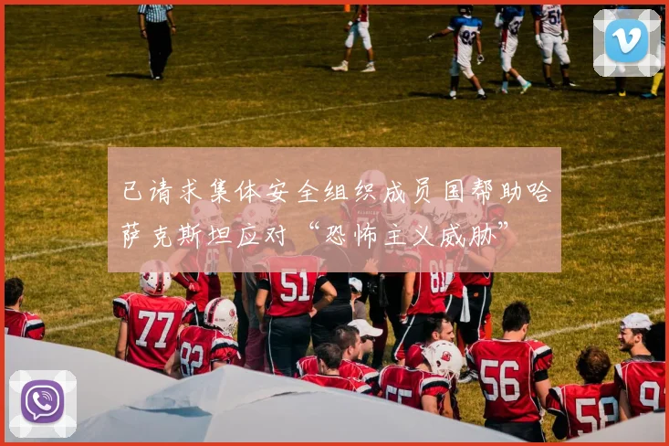 已请求集体安全组织成员国帮助哈萨克斯坦应对“恐怖主义威胁”