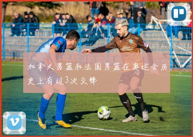 加拿大男篮和法国男篮在奥运会历史上有过3次交锋