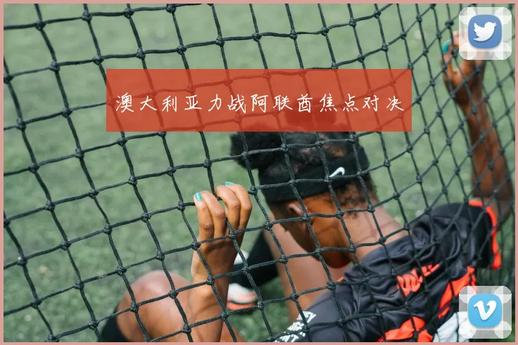 澳大利亚力战阿联酋焦点对决