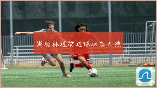 斯特林连续进球状态火热