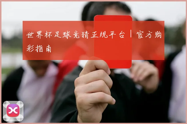 世界杯足球竞猜正规平台｜官方购彩指南