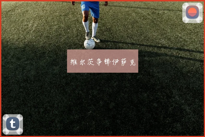 维尔茨争锋伊萨克