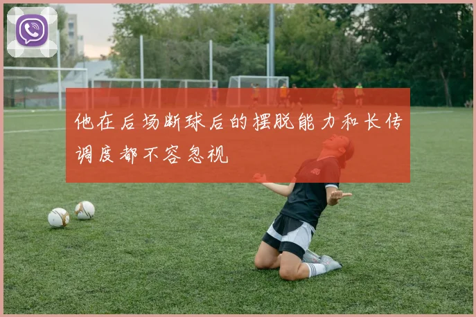 他在后场断球后的摆脱能力和长传调度都不容忽视