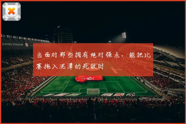 当面对那些拥有绝对强点、能把比赛拖入泥潭的死敌时