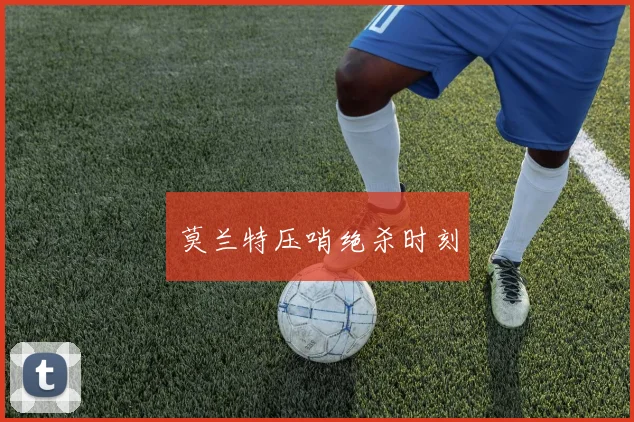 莫兰特压哨绝杀时刻