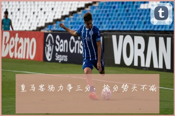 皇马客场力争三分，抢分势头不减