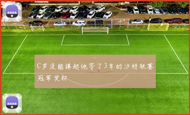 C罗没能捧起他等了3年的沙特联赛冠军奖杯
