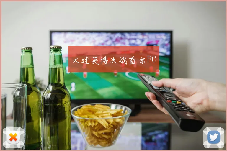 大连英博决战首尔FC