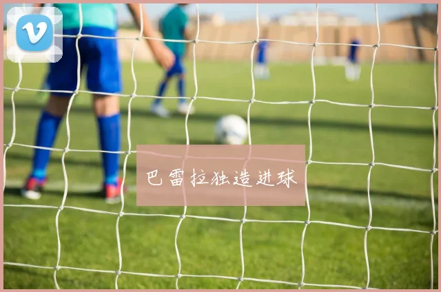 巴雷拉独造进球