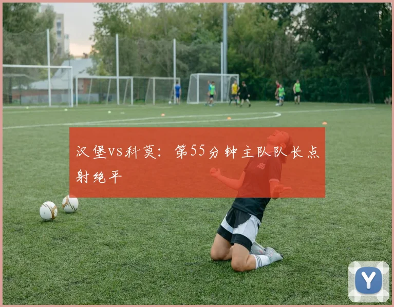 汉堡vs科莫:第55分钟主队队长点射绝平