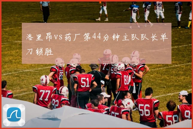 洛里昂vs药厂第44分钟主队队长单刀锁胜