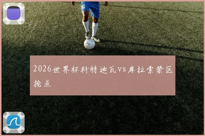 2026世界杯科特迪瓦vs库拉索禁区抢点