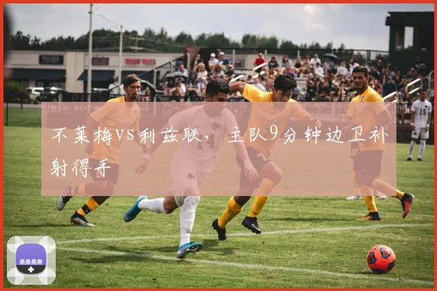 不莱梅vs利兹联，主队9分钟边卫补射得手