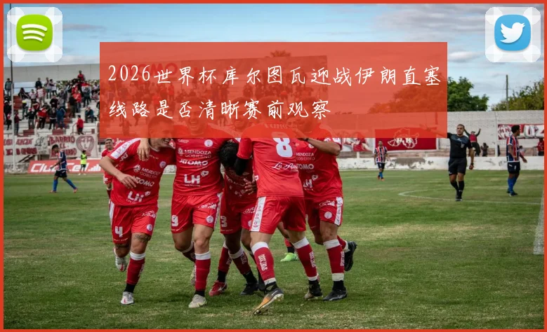 2026世界杯库尔图瓦迎战伊朗直塞线路是否清晰赛前观察