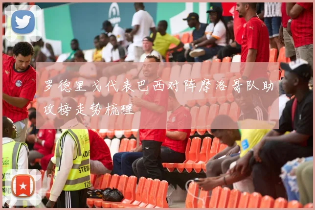 罗德里戈代表巴西对阵摩洛哥队助攻榜走势梳理