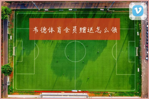 韦德体育会员赠送怎么领
