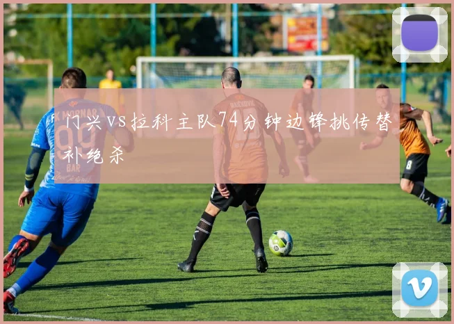 门兴vs拉科主队74分钟边锋挑传替补绝杀