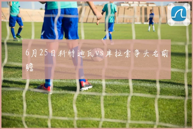 6月25日科特迪瓦vs库拉索争头名前瞻