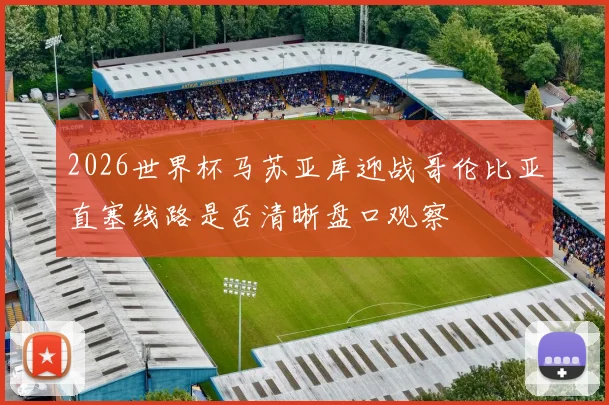 2026世界杯马苏亚库迎战哥伦比亚直塞线路是否清晰盘口观察