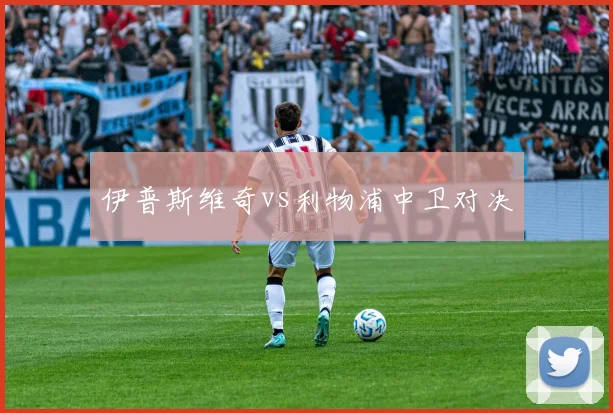 伊普斯维奇vs利物浦中卫对决