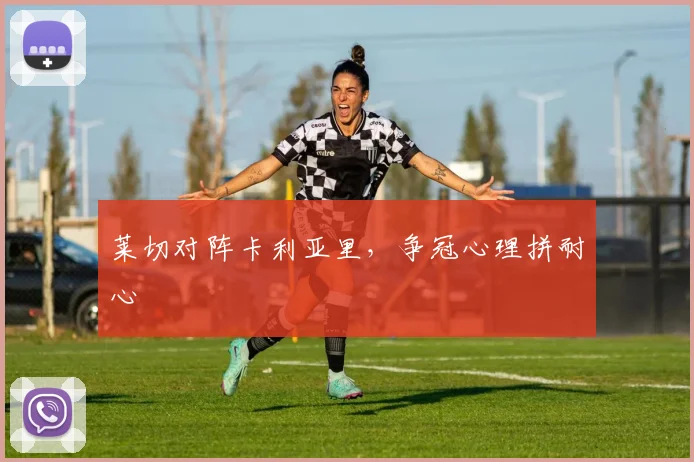 莱切对阵卡利亚里,争冠心理拼耐心